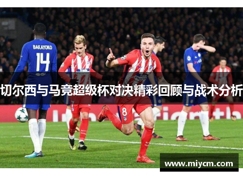 切尔西与马竞超级杯对决精彩回顾与战术分析