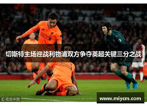 切斯特主场迎战利物浦双方争夺英超关键三分之战