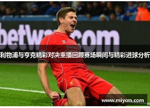 利物浦与亨克精彩对决重播回顾赛场瞬间与精彩进球分析