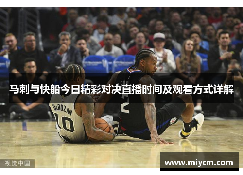 马刺与快船今日精彩对决直播时间及观看方式详解