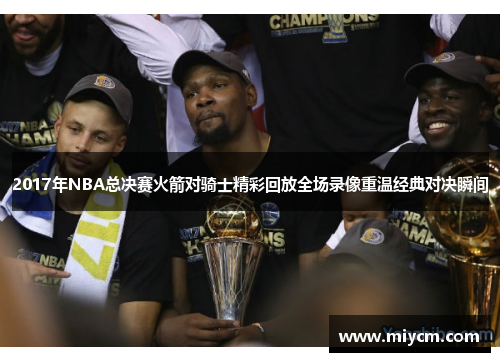 2017年NBA总决赛火箭对骑士精彩回放全场录像重温经典对决瞬间
