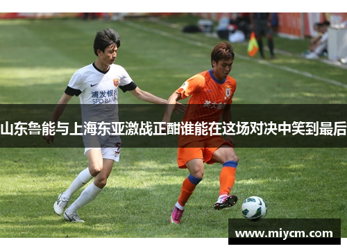 山东鲁能与上海东亚激战正酣谁能在这场对决中笑到最后